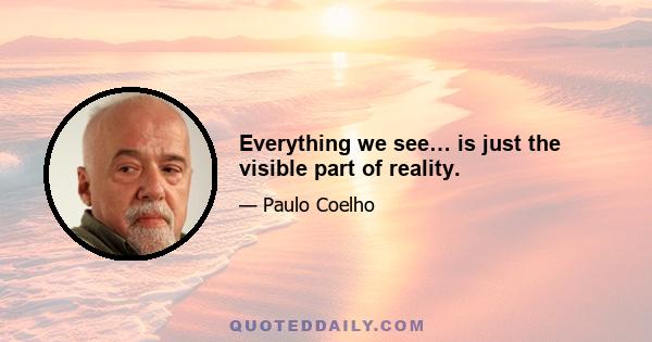 Everything we see… is just the visible part of reality.