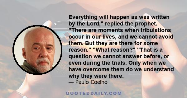 Everything will happen as was written by the Lord, replied the prophet. There are moments when tribulations occur in our lives, and we cannot avoid them. But they are there for some reason. What reason? That is a