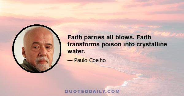 Faith parries all blows. Faith transforms poison into crystalline water.