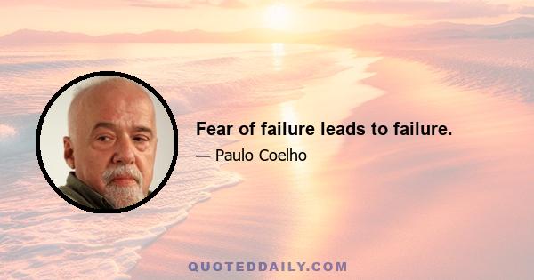 Fear of failure leads to failure.