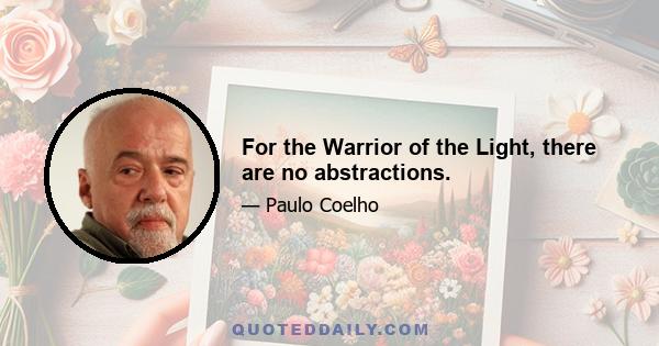 For the Warrior of the Light, there are no abstractions.