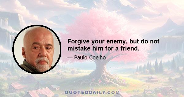 Forgive your enemy, but do not mistake him for a friend.