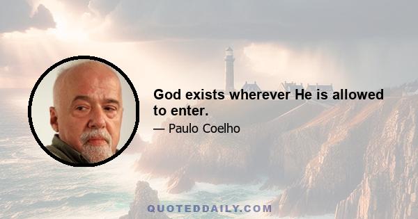 God exists wherever He is allowed to enter.