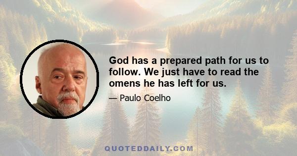 God has a prepared path for us to follow. We just have to read the omens he has left for us.