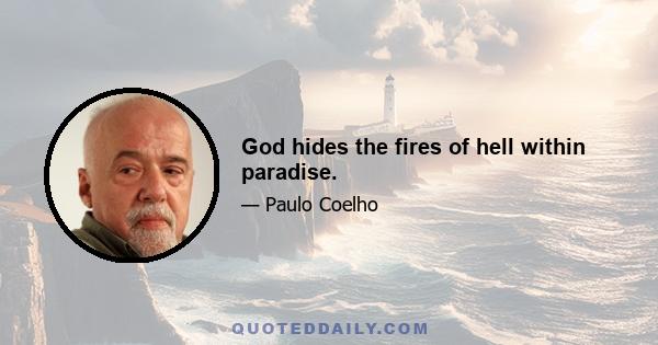 God hides the fires of hell within paradise.