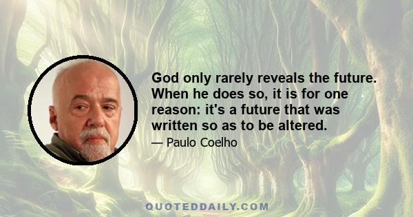 God only rarely reveals the future. When he does so, it is for one reason: it's a future that was written so as to be altered.