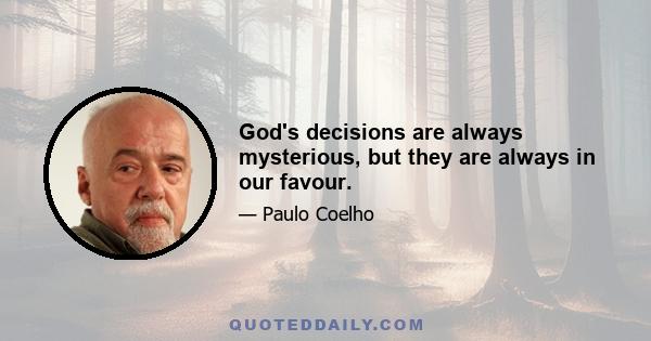 God's decisions are always mysterious, but they are always in our favour.