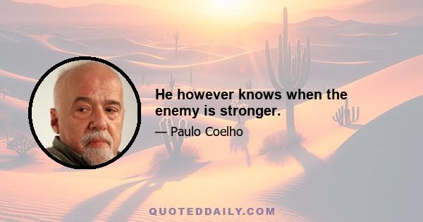 He however knows when the enemy is stronger.