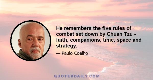 He remembers the five rules of combat set down by Chuan Tzu - faith, companions, time, space and strategy.