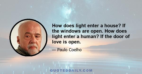 How does light enter a house? If the windows are open. How does light enter a human? If the door of love is open.