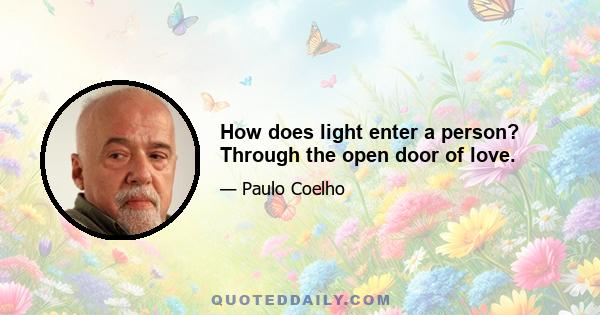 How does light enter a person? Through the open door of love.