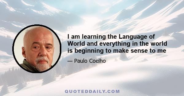 I am learning the Language of World and everything in the world is beginning to make sense to me