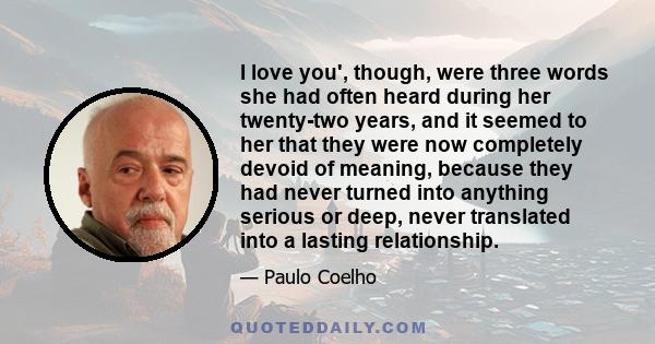 I love you', though, were three words she had often heard during her twenty-two years, and it seemed to her that they were now completely devoid of meaning, because they had never turned into anything serious or deep,