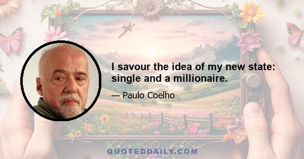 I savour the idea of my new state: single and a millionaire.