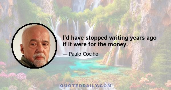 I'd have stopped writing years ago if it were for the money.