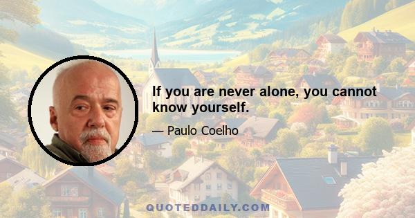 If you are never alone, you cannot know yourself.