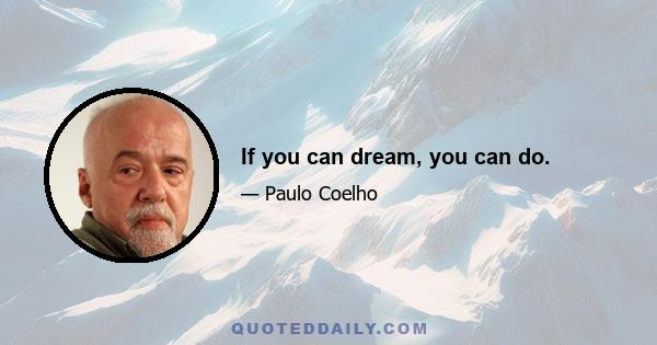 If you can dream, you can do.