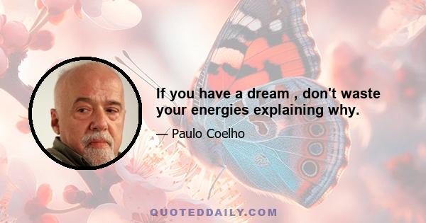 If you have a dream , don't waste your energies explaining why.