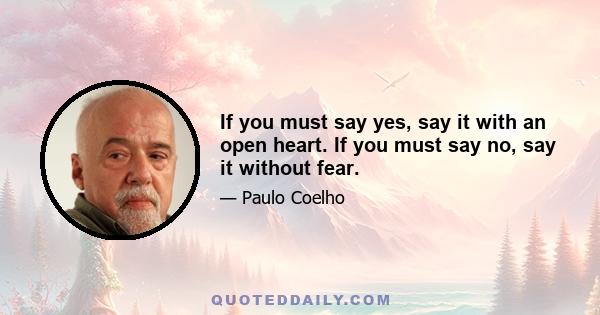 If you must say yes, say it with an open heart. If you must say no, say it without fear.