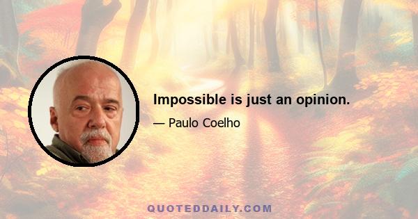 Impossible is just an opinion.