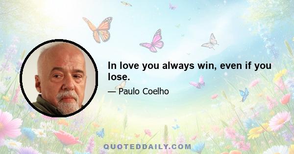 In love you always win, even if you lose.