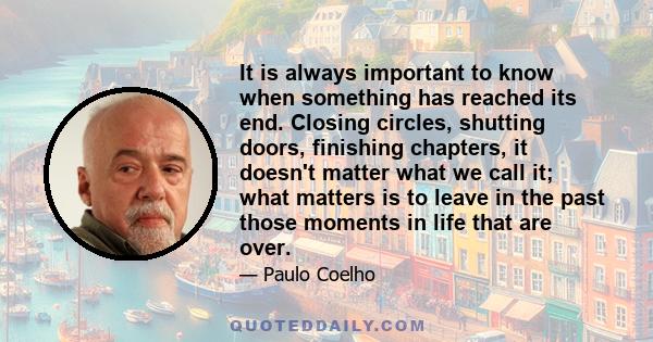 It is always important to know when something has reached its end. Closing circles, shutting doors, finishing chapters, it doesn't matter what we call it; what matters is to leave in the past those moments in life that