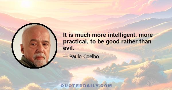 It is much more intelligent, more practical, to be good rather than evil.