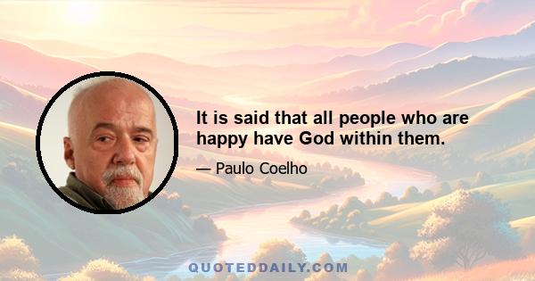 It is said that all people who are happy have God within them.