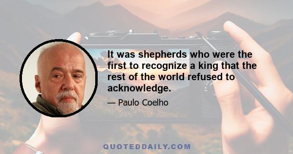 It was shepherds who were the first to recognize a king that the rest of the world refused to acknowledge.