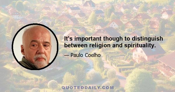 It's important though to distinguish between religion and spirituality.