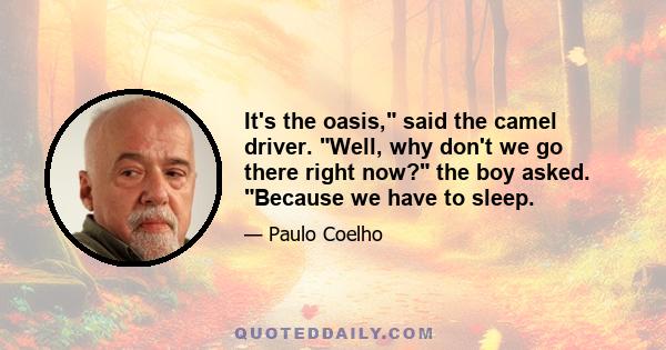 It's the oasis, said the camel driver. Well, why don't we go there right now? the boy asked. Because we have to sleep.