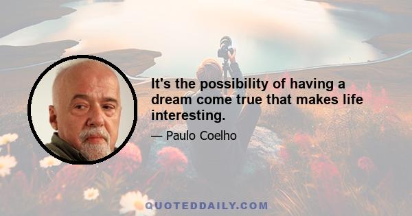 It's the possibility of having a dream come true that makes life interesting.