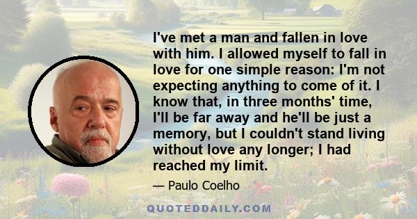 I've met a man and fallen in love with him. I allowed myself to fall in love for one simple reason: I'm not expecting anything to come of it. I know that, in three months' time, I'll be far away and he'll be just a