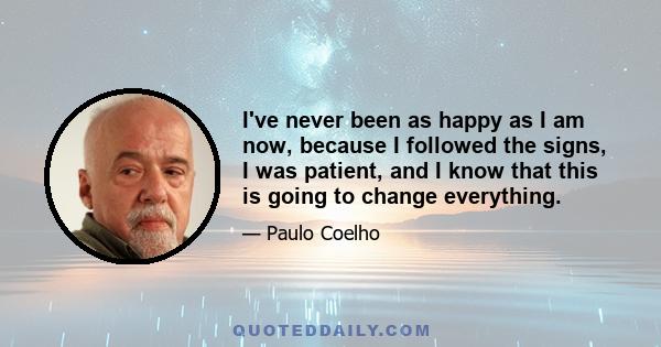 I've never been as happy as I am now, because I followed the signs, I was patient, and I know that this is going to change everything.