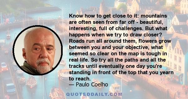 Know how to get close to it: mountains are often seen from far off - beautiful, interesting, full of challenges. But what happens when we try to draw closer? Roads run all around them, flowers grow between you and your