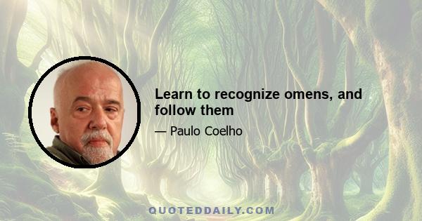 Learn to recognize omens, and follow them