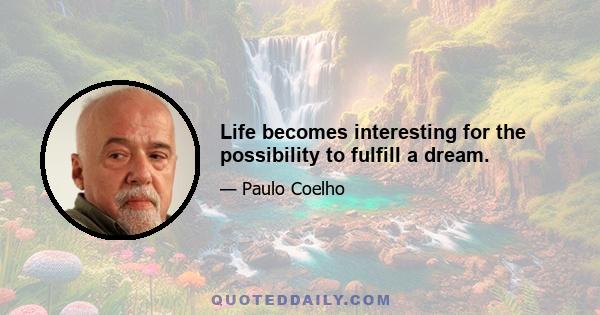 Life becomes interesting for the possibility to fulfill a dream.