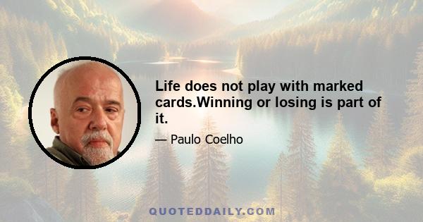 Life does not play with marked cards.Winning or losing is part of it.