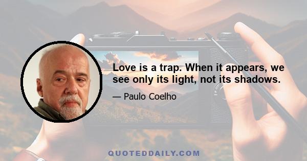 Love is a trap. When it appears, we see only its light, not its shadows.