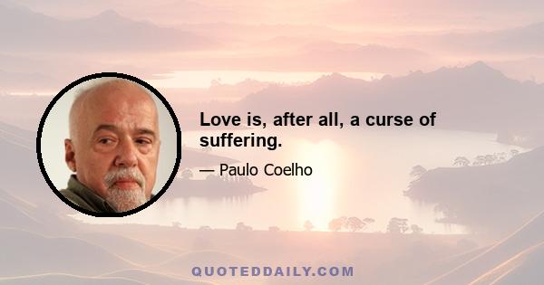 Love is, after all, a curse of suffering.