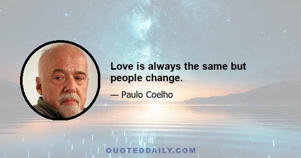 Love is always the same but people change.