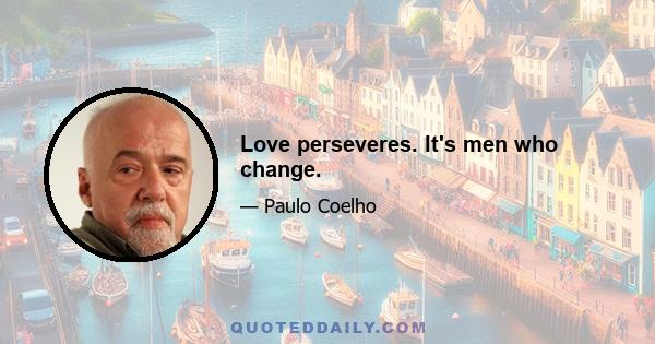 Love perseveres. It's men who change.