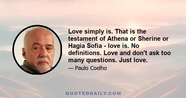 Love simply is. That is the testament of Athena or Sherine or Hagia Sofia - love is. No definitions. Love and don't ask too many questions. Just love.