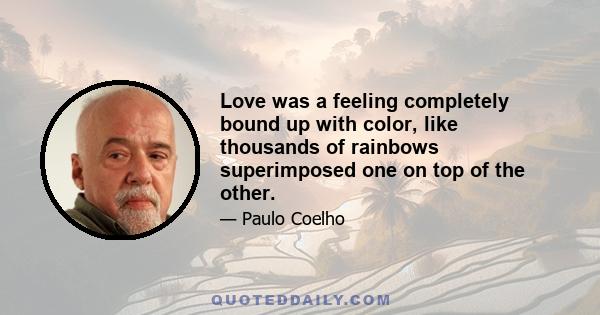 Love was a feeling completely bound up with color, like thousands of rainbows superimposed one on top of the other.