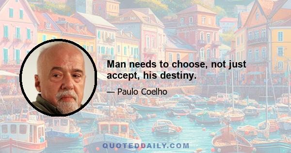 Man needs to choose, not just accept, his destiny.