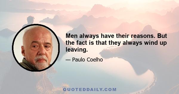 Men always have their reasons. But the fact is that they always wind up leaving.