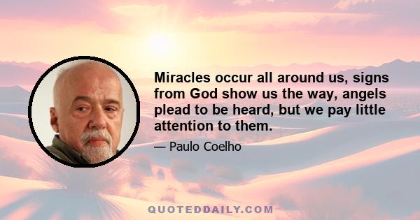 Miracles occur all around us, signs from God show us the way, angels plead to be heard, but we pay little attention to them.