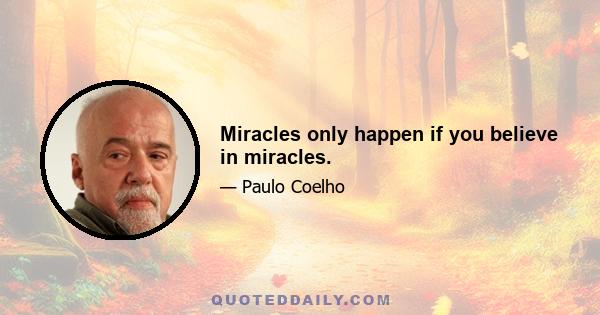 Miracles only happen if you believe in miracles.