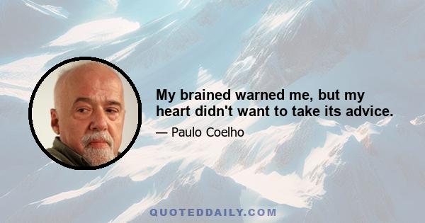 My brained warned me, but my heart didn't want to take its advice.