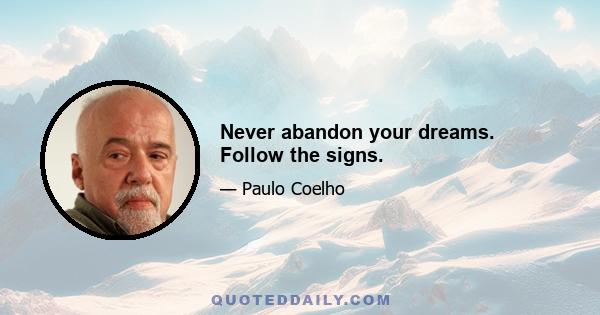 Never abandon your dreams. Follow the signs.